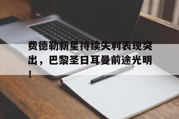 包含费德勒新星持续失利表现突出，巴黎圣日耳曼前途光明！的词条